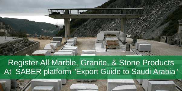 Register All Marble, Granite, & Stone Products At SABER platform "Export Guide to Saudi Arabia"