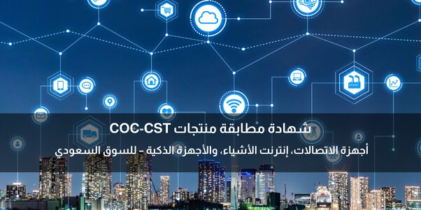 شهادة مطابقة منتجات COC-CST أجهزة الاتصالات، إنترنت الأشياء، والأجهزة الذكية – معتمدة للسوق السعودي